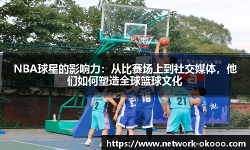 NBA球星的影响力：从比赛场上到社交媒体，他们如何塑造全球篮球文化