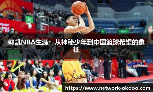 郭凯NBA生涯：从神秘少年到中国篮球希望的象征