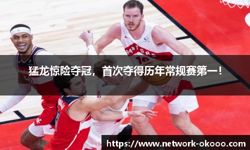 猛龙惊险夺冠，首次夺得历年常规赛第一！