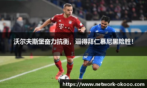 沃尔夫斯堡奋力抗衡，逼得拜仁慕尼黑险胜！
