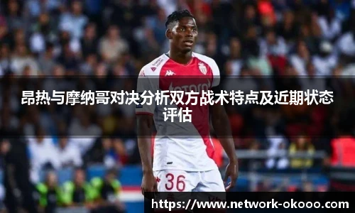 昂热与摩纳哥对决分析双方战术特点及近期状态评估
