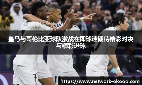 皇马与哥伦比亚球队激战在即球迷期待精彩对决与精彩进球