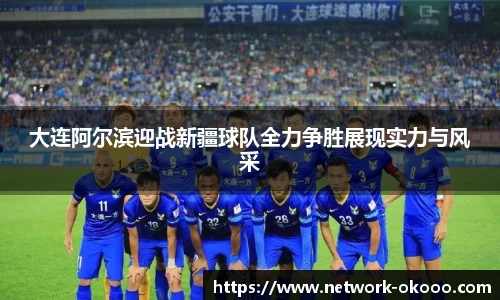 大连阿尔滨迎战新疆球队全力争胜展现实力与风采