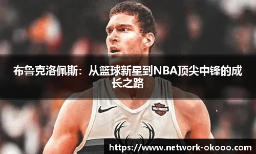 布鲁克洛佩斯：从篮球新星到NBA顶尖中锋的成长之路
