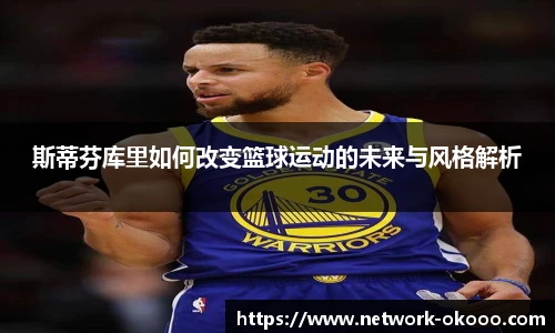 斯蒂芬库里如何改变篮球运动的未来与风格解析